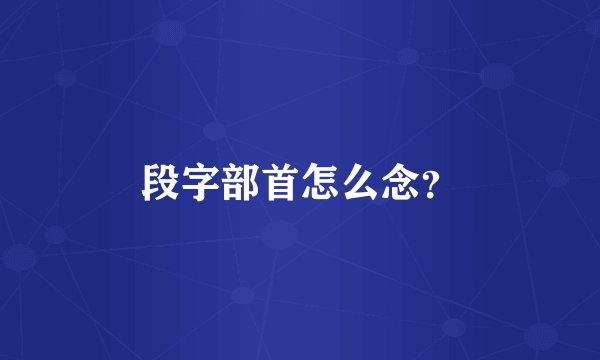 段字部首怎么念?