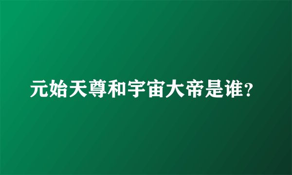 元始天尊和宇宙大帝是谁?