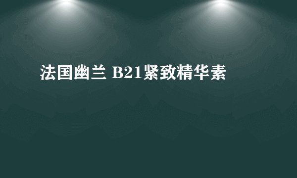 法国幽兰 B21紧致精华素