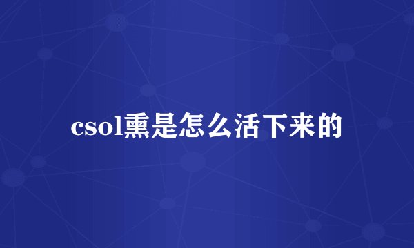 csol熏是怎么活下来的