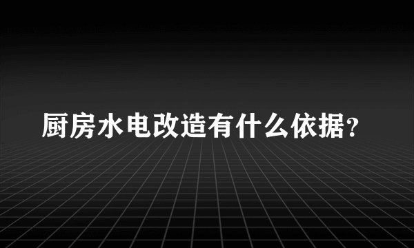 厨房水电改造有什么依据？