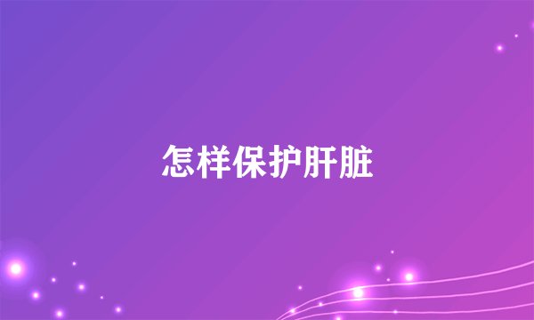 怎样保护肝脏