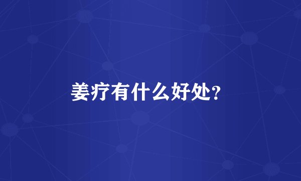 姜疗有什么好处？