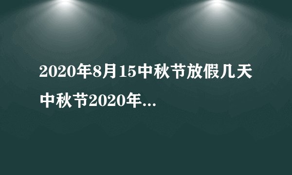 2020年8月15中秋节放假几天 中秋节2020年放假安排