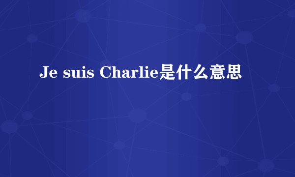 Je suis Charlie是什么意思