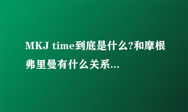 MKJ time到底是什么?和摩根弗里曼有什么关系?MKJ