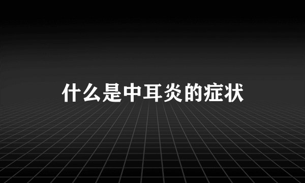 什么是中耳炎的症状