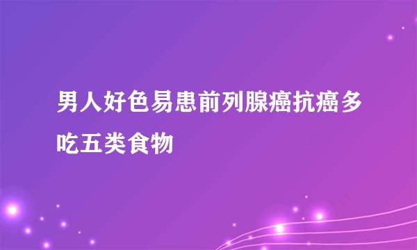 男人好色易患前列腺癌抗癌多吃五类食物