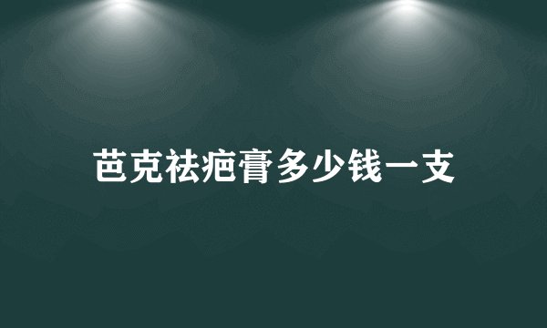 芭克祛疤膏多少钱一支