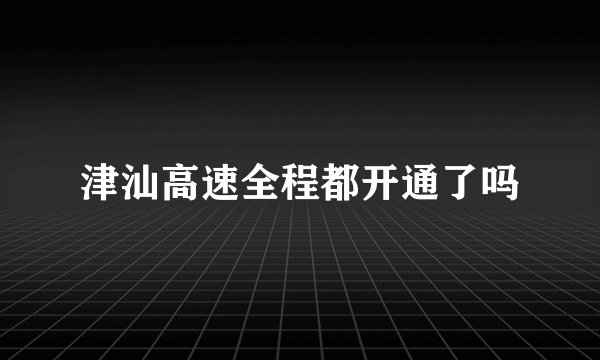 津汕高速全程都开通了吗