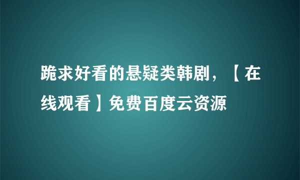 跪求好看的悬疑类韩剧，【在线观看】免费百度云资源