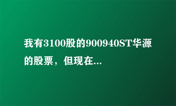 我有3100股的900940ST华源的股票，但现在此股票已不在我的帐上了，我该怎么办？而且我没办股份确权转让