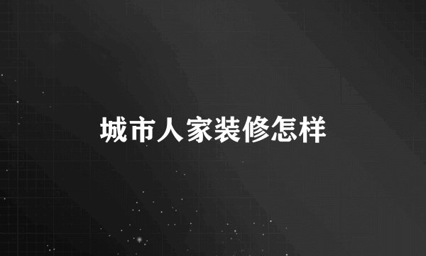 城市人家装修怎样