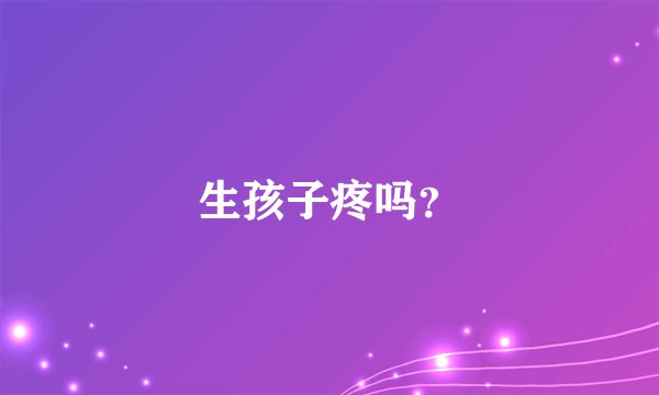 生孩子疼吗？
