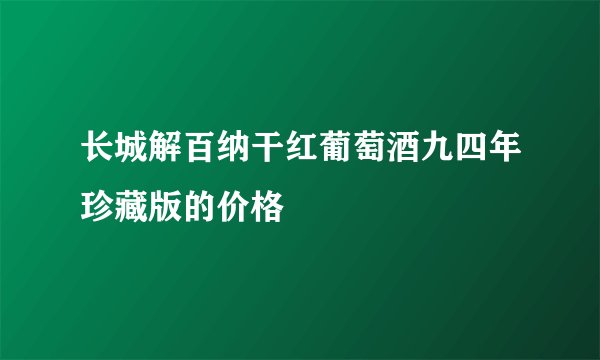 长城解百纳干红葡萄酒九四年珍藏版的价格