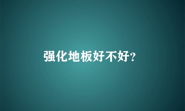 强化地板好不好？