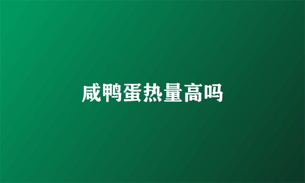 咸鸭蛋热量高吗