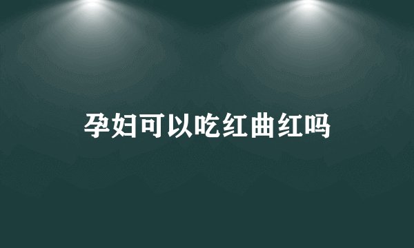 孕妇可以吃红曲红吗