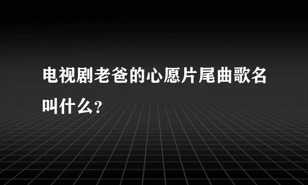 电视剧老爸的心愿片尾曲歌名叫什么？