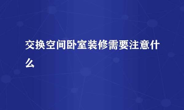 交换空间卧室装修需要注意什么