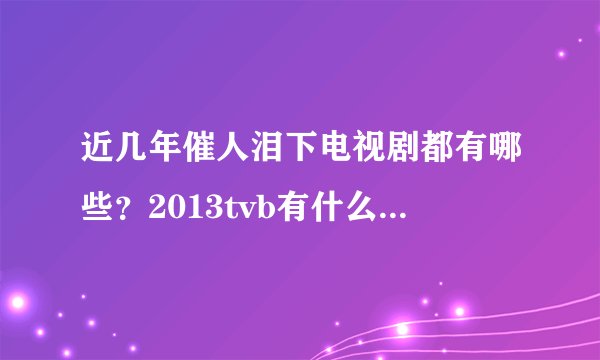 近几年催人泪下电视剧都有哪些？2013tvb有什么值得一看的电视剧？