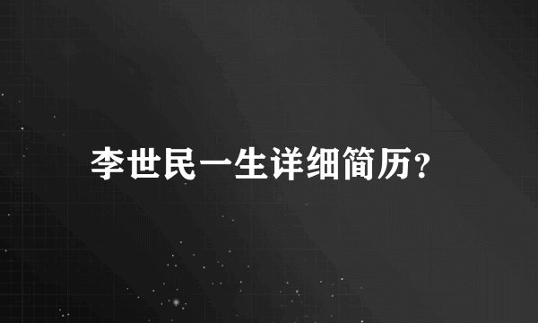 李世民一生详细简历？
