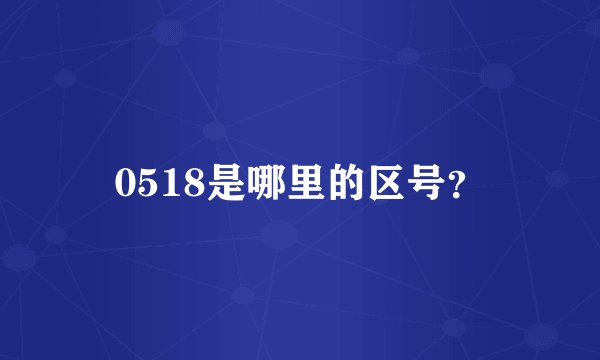 0518是哪里的区号？
