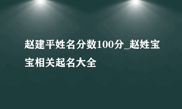 赵建平姓名分数100分_赵姓宝宝相关起名大全