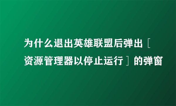 为什么退出英雄联盟后弹出［资源管理器以停止运行］的弹窗