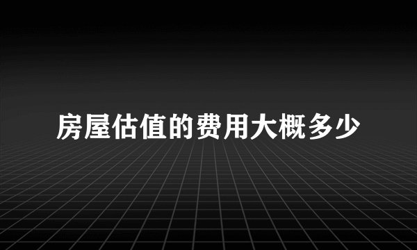 房屋估值的费用大概多少