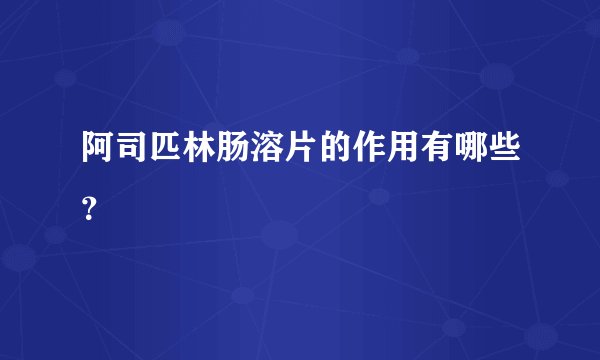 阿司匹林肠溶片的作用有哪些？