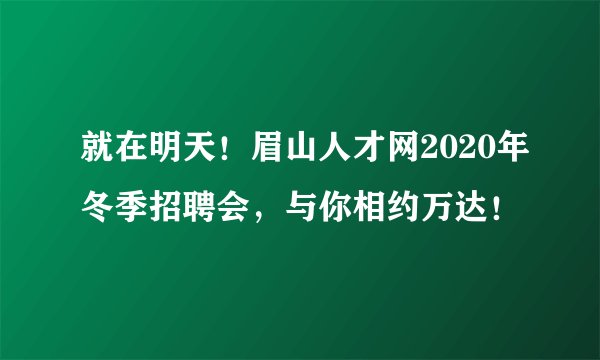 就在明天!眉山人才网2020年冬季招聘会,与你相约万达!