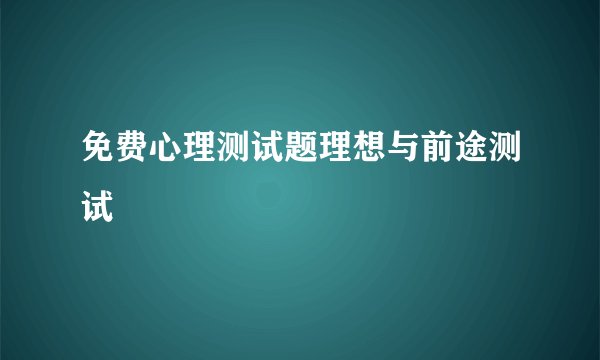 免费心理测试题理想与前途测试