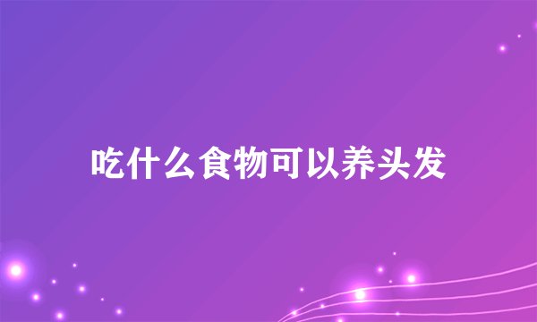 吃什么食物可以养头发