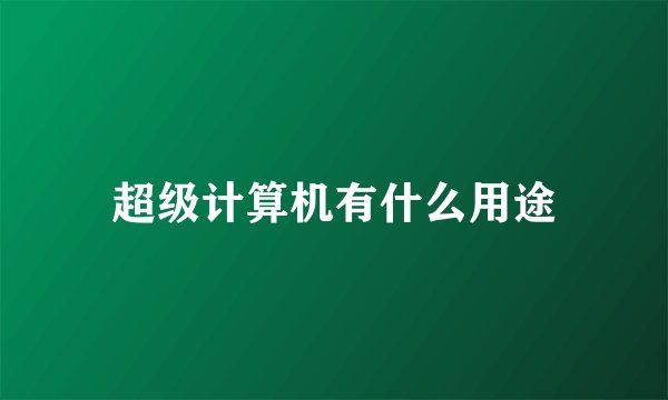 超级计算机有什么用途