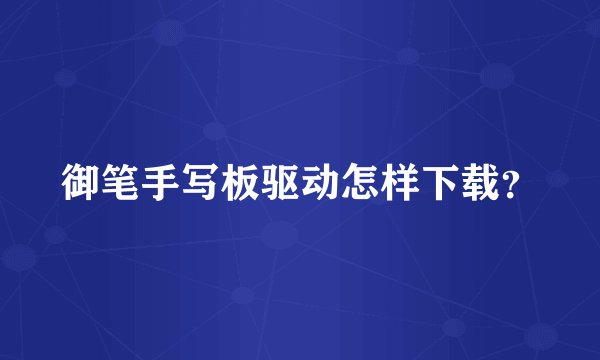 御笔手写板驱动怎样下载？