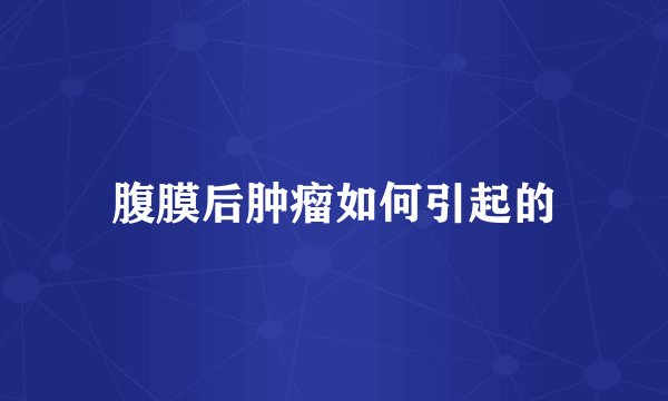 腹膜后肿瘤如何引起的