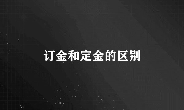 订金和定金的区别