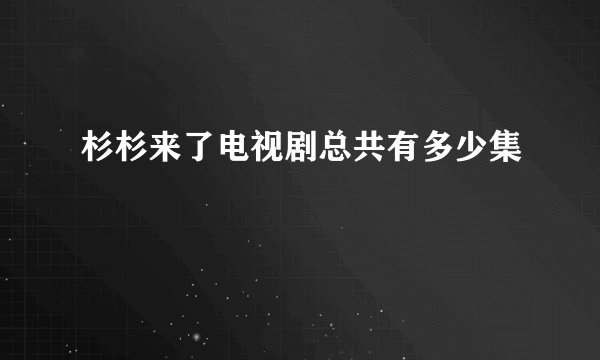 杉杉来了电视剧总共有多少集