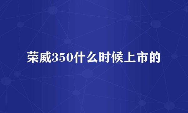 荣威350什么时候上市的