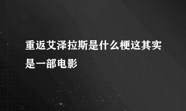重返艾泽拉斯是什么梗这其实是一部电影