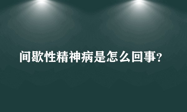 间歇性精神病是怎么回事？