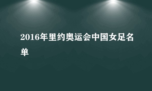 2016年里约奥运会中国女足名单