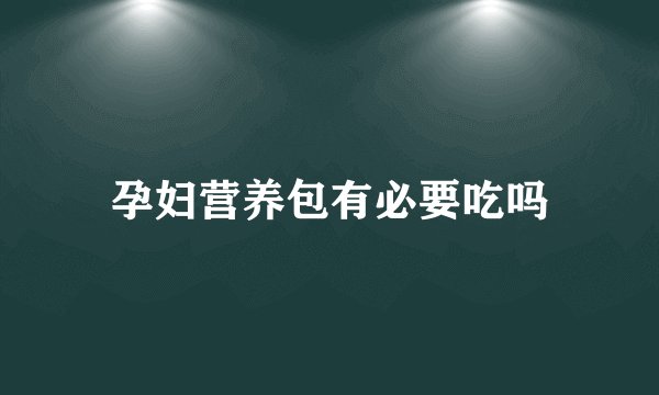 孕妇营养包有必要吃吗
