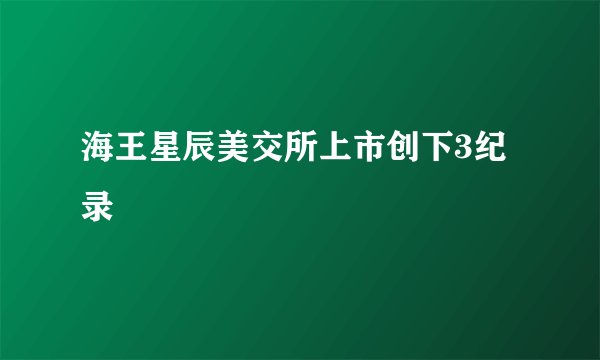 海王星辰美交所上市创下3纪录