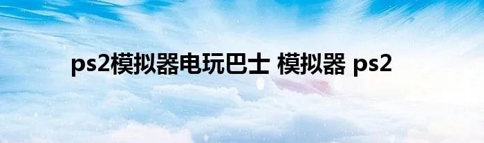ps2模拟器电玩巴士 模拟器 ps2