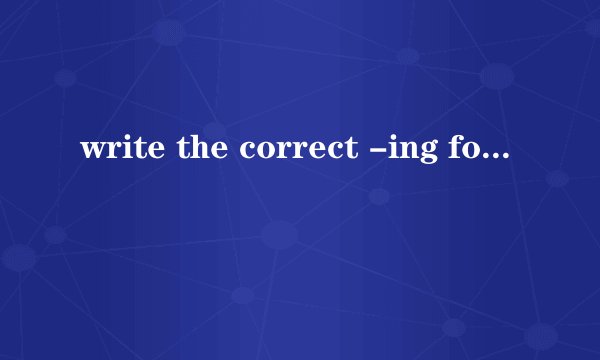 write the correct -ing form of these verbs