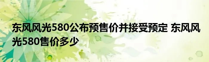 东风风光580公布预售价并接受预定 东风风光580售价多少