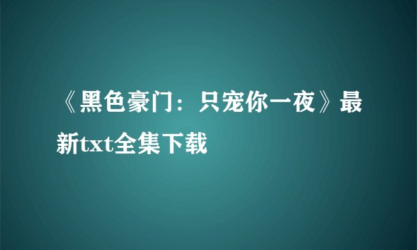 《黑色豪门：只宠你一夜》最新txt全集下载