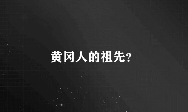黄冈人的祖先？